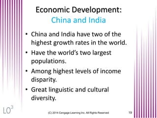 (C) 2014 Cengage Learning Inc. All Rights Reserved 19
Economic Development:
China and India
• China and India have two of the
highest growth rates in the world.
• Have the world’s two largest
populations.
• Among highest levels of income
disparity.
• Great linguistic and cultural
diversity.
3
 