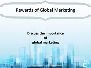 Discuss the importance
of
global marketing
Rewards of Global Marketing
(C) 2014 Cengage Learning Inc. All Rights Reserved4
1
 