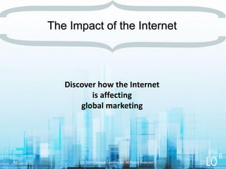 Discover how the Internet
is affecting
global marketing
(C) 2014 Cengage Learning Inc. All Rights Reserved
The Impact of the Internet
42
6
 