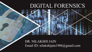 DIGITAL FORENSICS
DR. NILAKSHI JAIN
Email ID: nilakshijain1986@gmail.com
 