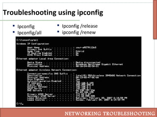 Troubleshooting using ipconfig
 Ipconfig
 Ipconfig/all
NETWORKING TROUBLESHOOTING
 Ipconfig /release
 ipconfig /renew
 