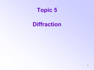 1
Topic 5
Diffraction
 