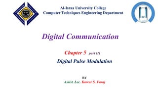 Al-Israa University College
Computer Techniques Engineering Department
Digital Communication
Chapter 5 part (1)
Digital Pulse Modulation
BY
Assist. Lec. Karrar S. Faraj
 