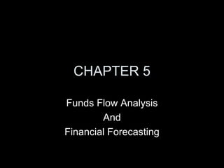 CHAPTER 5

Funds Flow Analysis
        And
Financial Forecasting
 