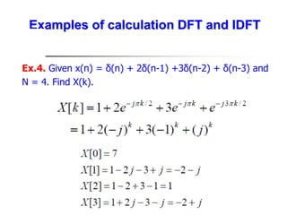 Examples of calculation DFT and IDFT
Ex.4. Given x(n) = δ(n) + 2δ(n-1) +3δ(n-2) + δ(n-3) and
N = 4. Find X(k).
 