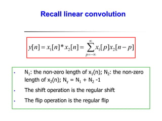 Recall linear convolution
 N1: the non-zero length of x1(n); N2: the non-zero
length of x2(n); Ny = N1 + N2 -1
 The shift operation is the regular shift
 The flip operation is the regular flip







p
p
n
x
p
x
n
x
n
x
n
y ]
[
]
[
]
[
*
]
[
]
[ 2
1
2
1
 