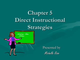 Chapter 5
Direct Instructional
     Strategies


           Presented by
            Michelle Rose
 