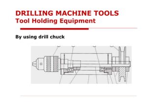 DRILLING MACHINE TOOLS
Tool Holding Equipment
By using drill chuck
 