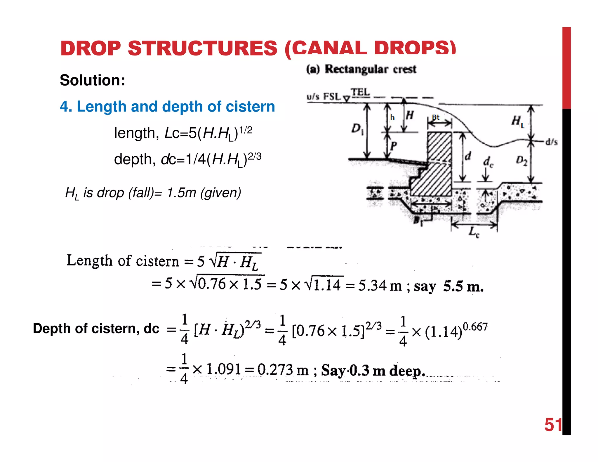 DROP STRUCTURES (CANAL DROPS)
Solution:
4. Length and depth of cistern
length, Lc=5(H.HL)1/2
depth, dc=1/4(H.HL)2/3
Depth of cistern, dc
HL is drop (fall)= 1.5m (given)
51
 