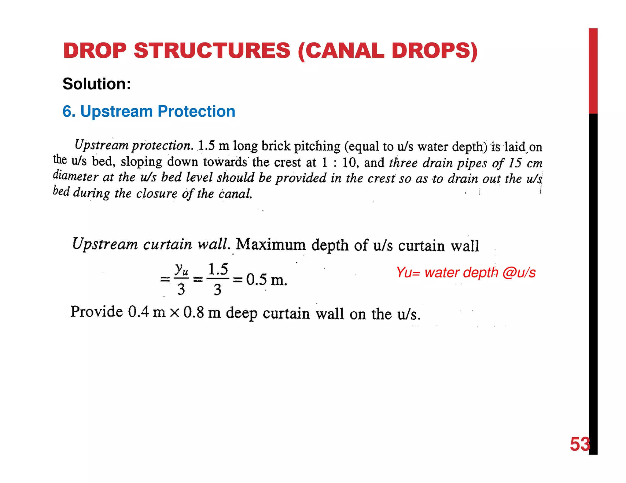 DROP STRUCTURES (CANAL DROPS)
Solution:
6. Upstream Protection
Yu= water depth @u/s
53
 