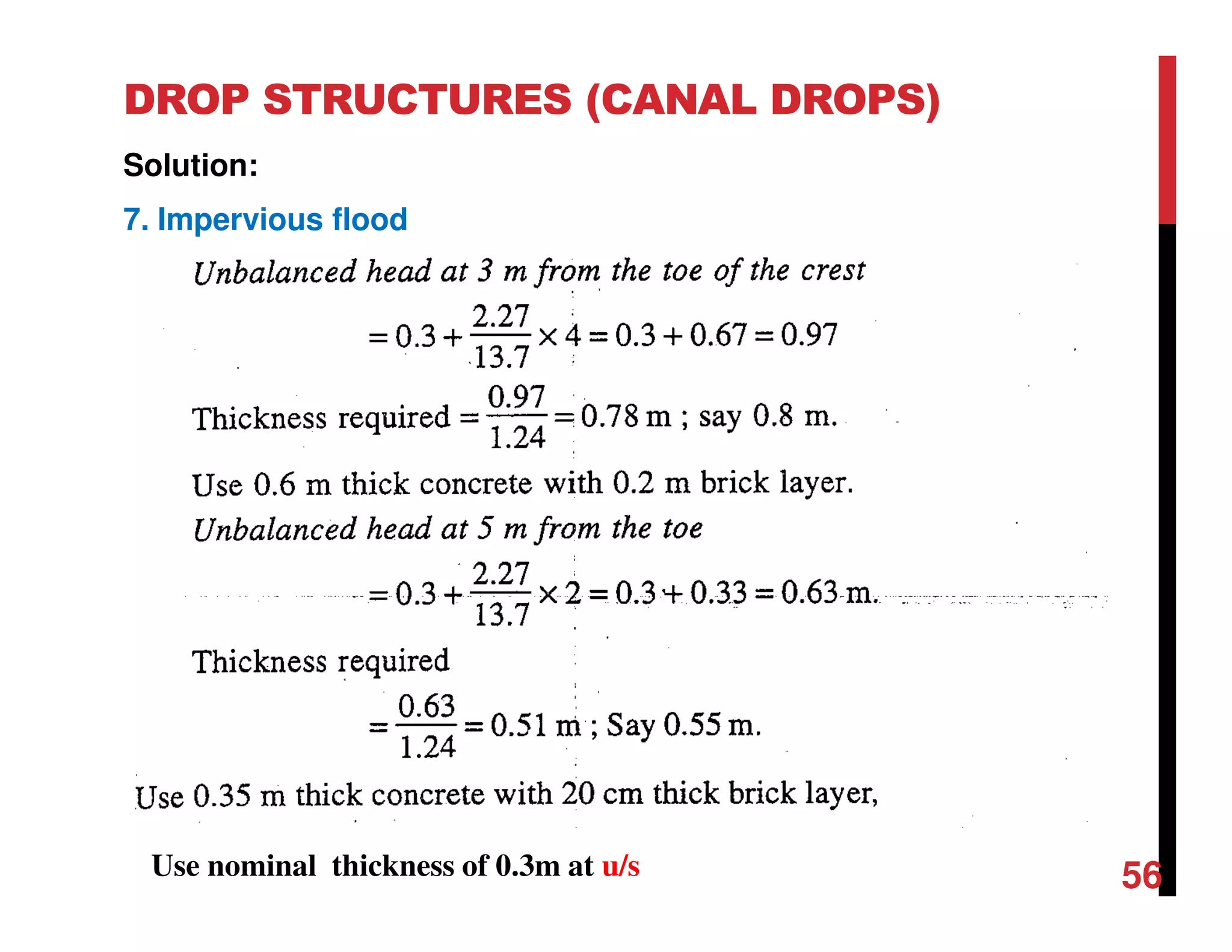 DROP STRUCTURES (CANAL DROPS)
Solution:
7. Impervious flood
Use nominal thickness of 0.3m at u/s 56
 