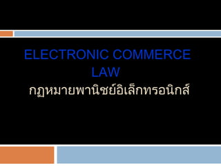ELECTRONIC  COMMERCE LAW    กฏหมายพานิชย์อิเล็กทรอนิกส์ Electronic Commerce 
