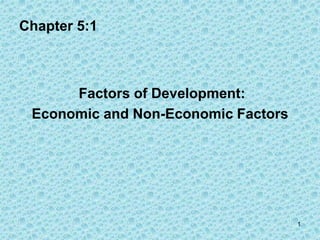 Chapter 5:1
Factors of Development:
Economic and Non-Economic Factors
1
 