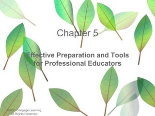 Chapter 5
Effective Preparation and Tools
for Professional Educators
©2011 Cengage Learning.
All Rights Reserved.
 