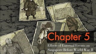 Chapter 5
Effects of External Events on
Singapore Before World War II
 