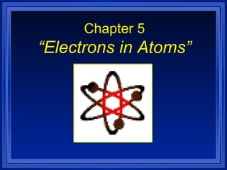 Chapter 5
“Electrons in Atoms”
 
