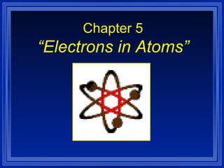 Chapter 5 “Electrons in Atoms” 