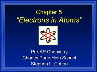 Chapter 5 “Electrons in Atoms” Pre-AP Chemistry Charles Page High School Stephen L. Cotton 