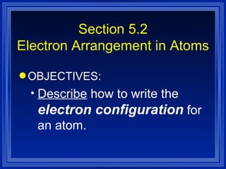 Section 5.2 Electron Arrangement in Atoms OBJECTIVES: Describe  how to write the  electron configuration  for an atom. 