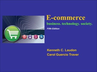 E-commerce
Kenneth C. Laudon
Carol Guercio Traver
business. technology. society.
Fifth Edition
 