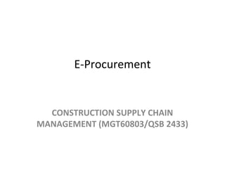 E-Procurement
CONSTRUCTION SUPPLY CHAIN
MANAGEMENT (MGT60803/QSB 2433)
 