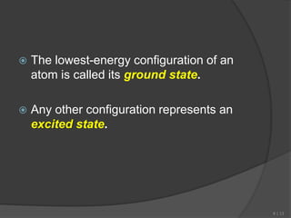  The lowest-energy configuration of an
atom is called its ground state.
 Any other configuration represents an
excited state.
8 | 13
 