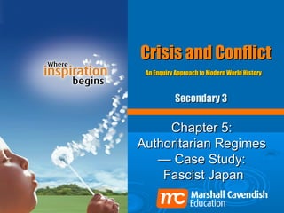 Crisis and Conflict
 An Enquiry Approach to Modern World History



           Secondary 3

     Chapter 5:
Authoritarian Regimes
   — Case Study:
    Fascist Japan
 