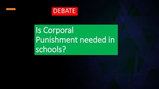 Is Corporal
Punishment needed in
schools?
DEBATE
 