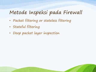 Metode Inspeksi pada Firewall
• Packet filtering or stateless filtering
• Stateful filtering
• Deep packet layer inspection
 