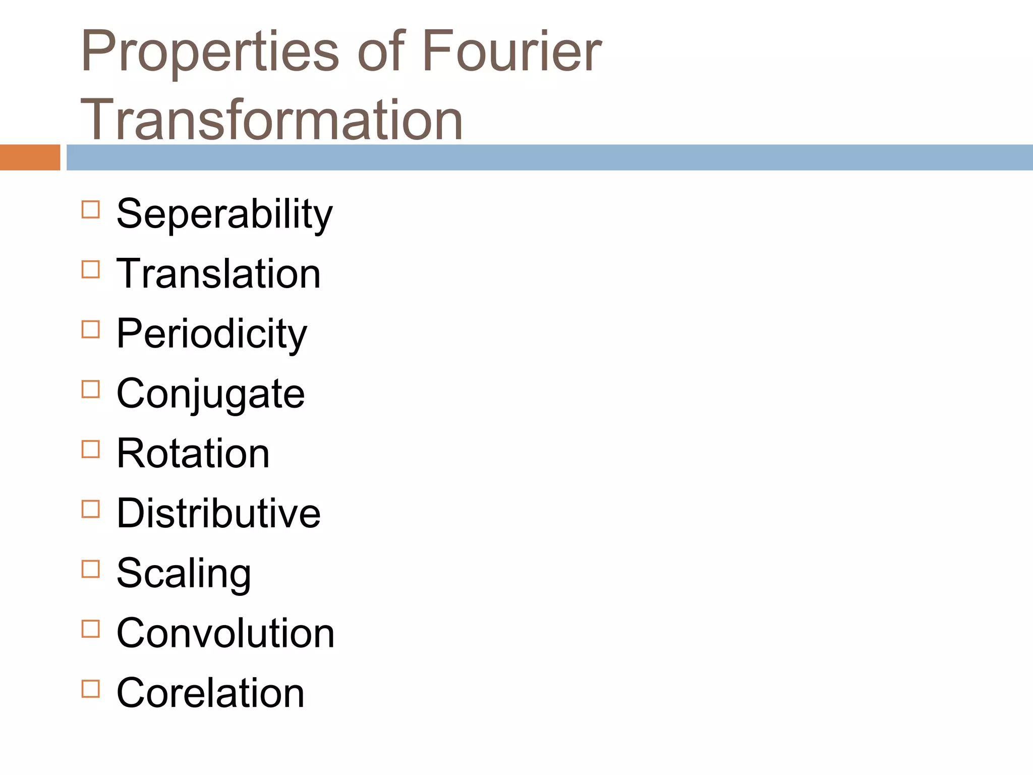 Properties of Fourier
Transformation
 Seperability
 Translation
 Periodicity
 Conjugate
 Rotation
 Distributive
 Scaling
 Convolution
 Corelation
 