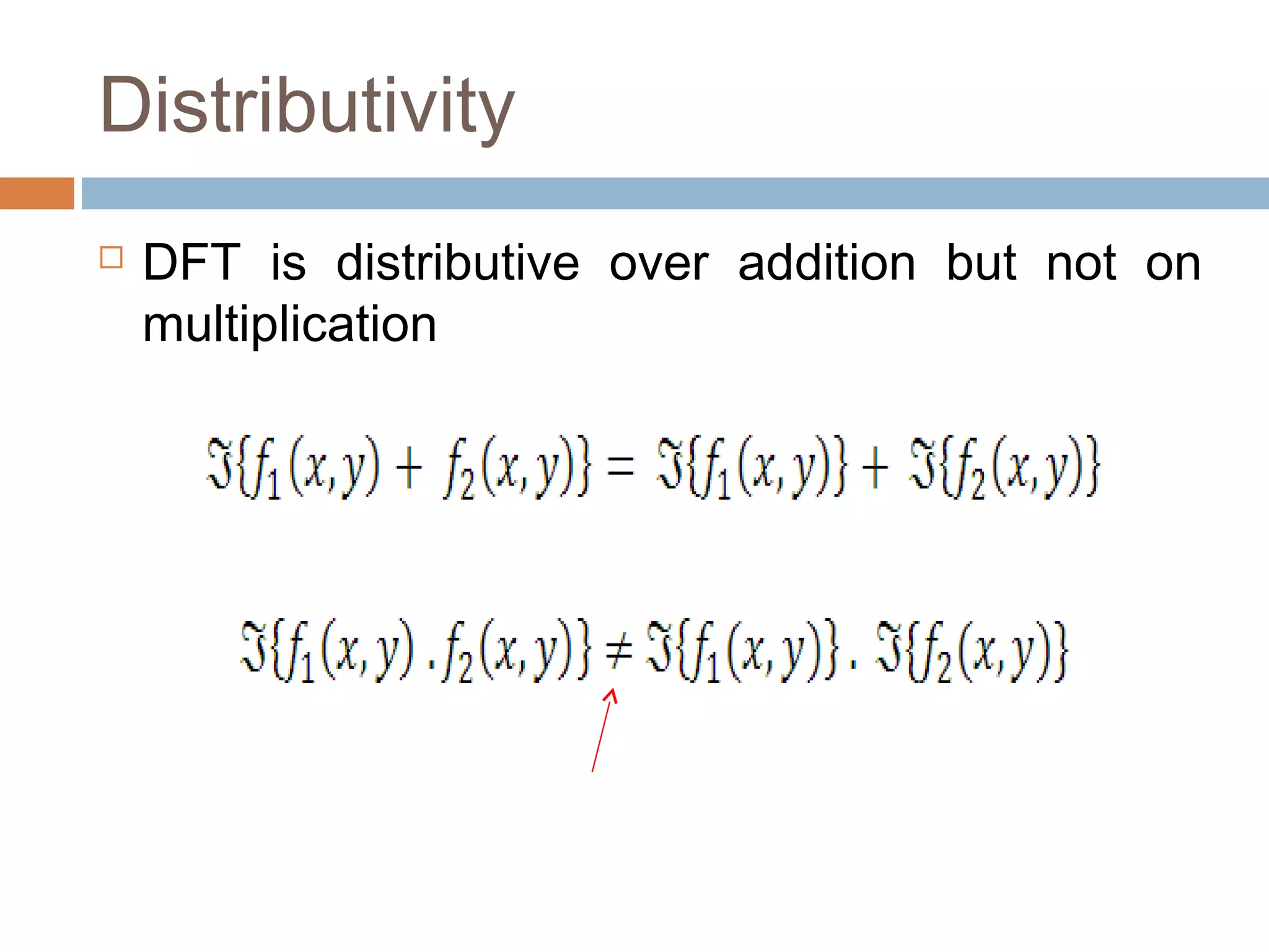 Distributivity
 DFT is distributive over addition but not on
multiplication
 