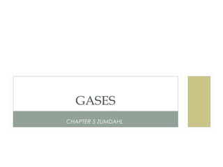 CHAPTER 5 ZUMDAHL
GASES
 