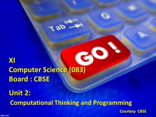 Unit 2:
XI
Computer Science (083)
Board : CBSE
Courtesy CBSE
Computational Thinking and Programming
 