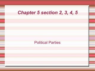 Chapter 5 section 2, 3, 4, 5 Political Parties 