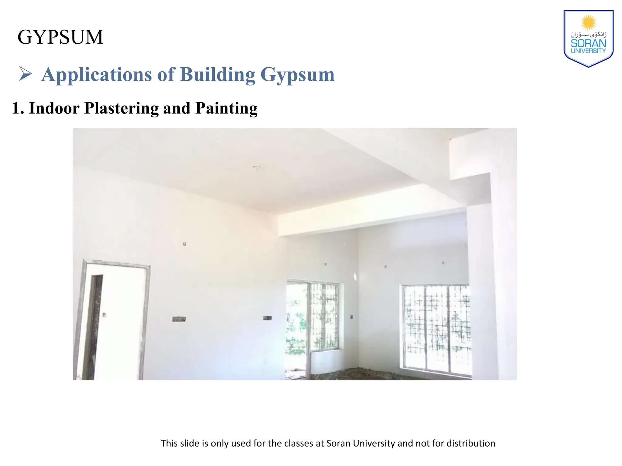 This slide is only used for the classes at Soran University and not for distribution
GYPSUM
 Applications of Building Gypsum
1. Indoor Plastering and Painting
 