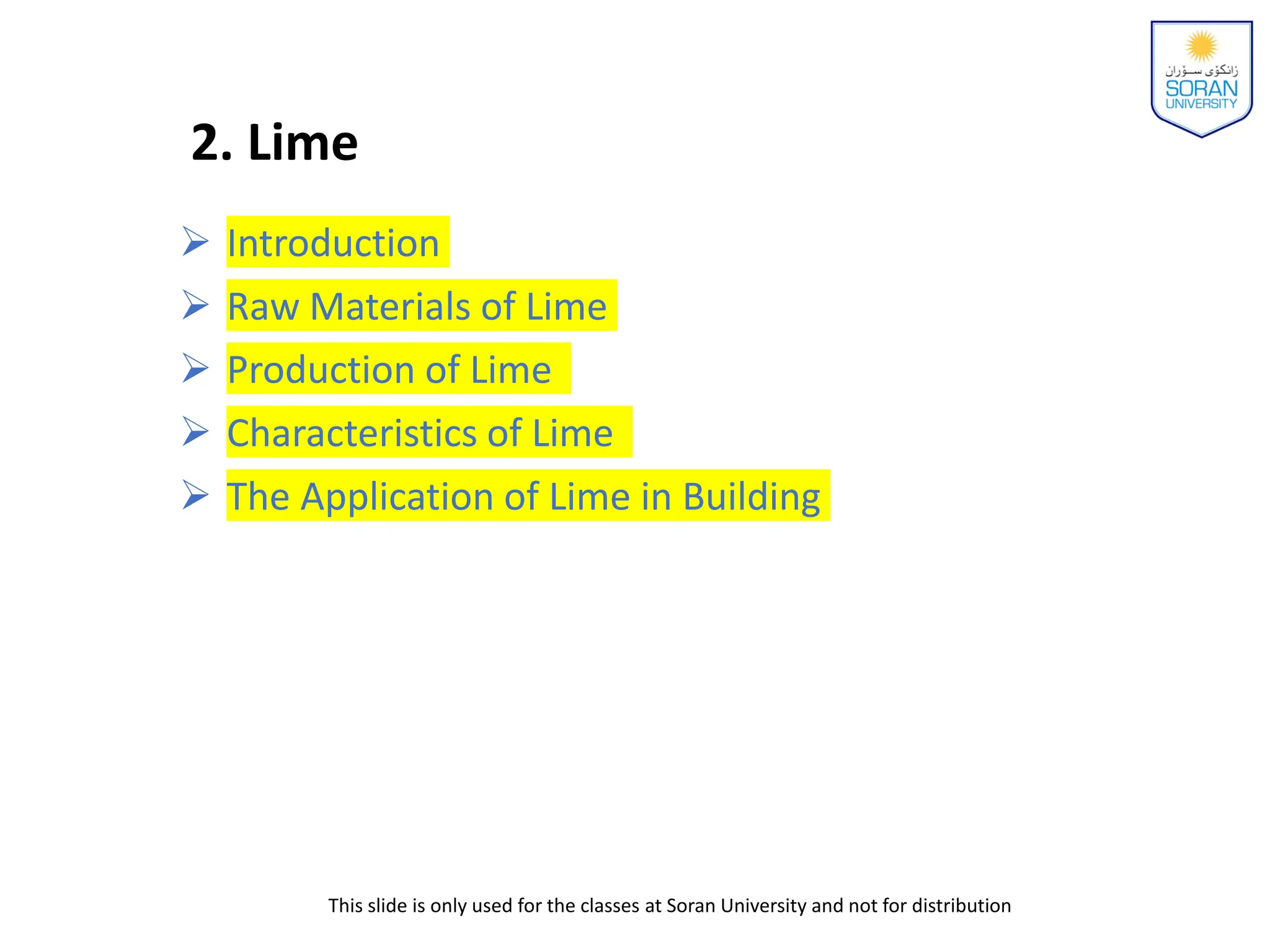 This slide is only used for the classes at Soran University and not for distribution
 Introduction
 Raw Materials of Lime
 Production of Lime
 Characteristics of Lime
 The Application of Lime in Building
2. Lime
 