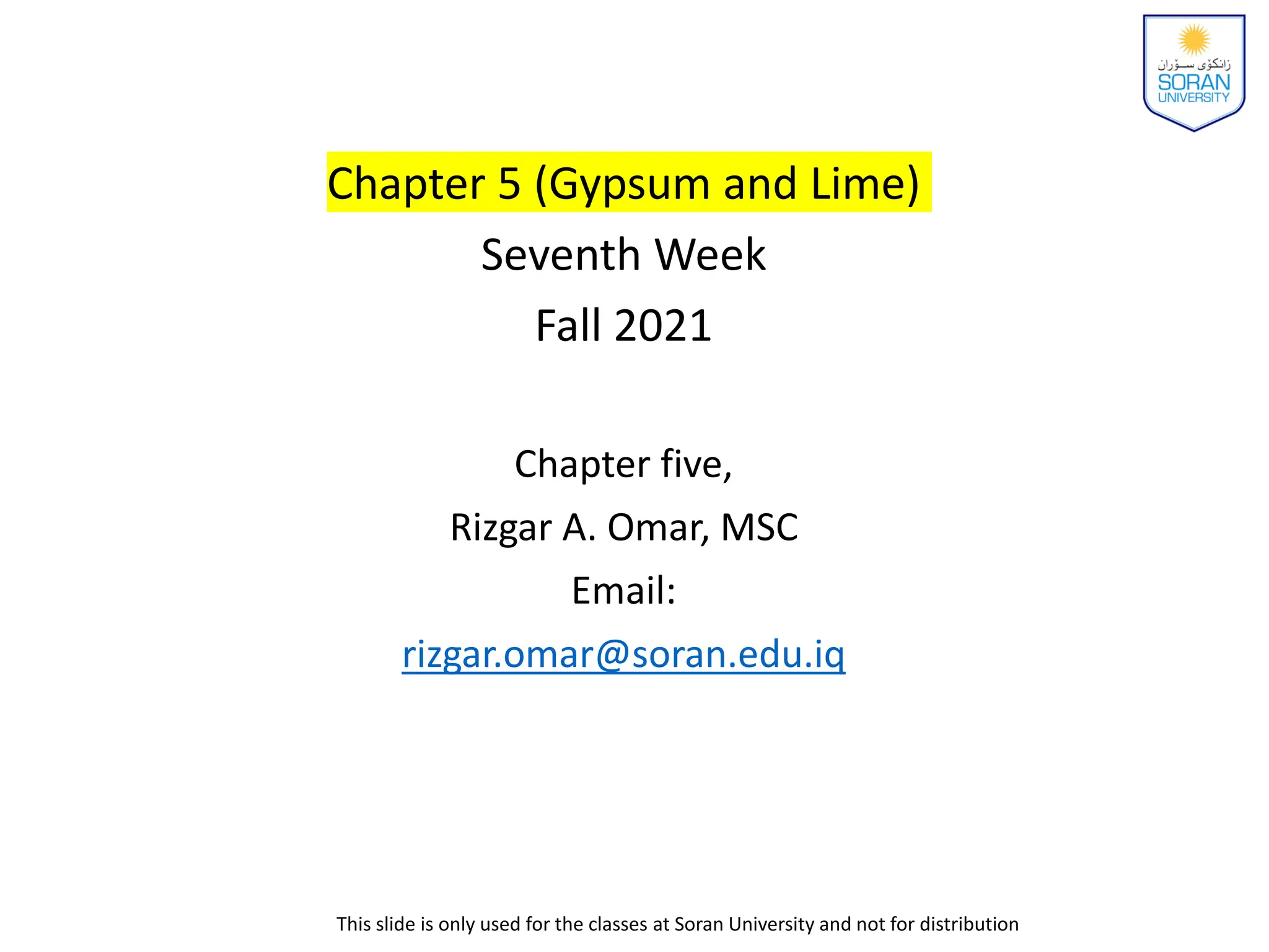 Chapter 5 (Gypsum and Lime)
Seventh Week
Fall 2021
Chapter five,
Rizgar A. Omar, MSC
Email:
rizgar.omar@soran.edu.iq
This slide is only used for the classes at Soran University and not for distribution
 