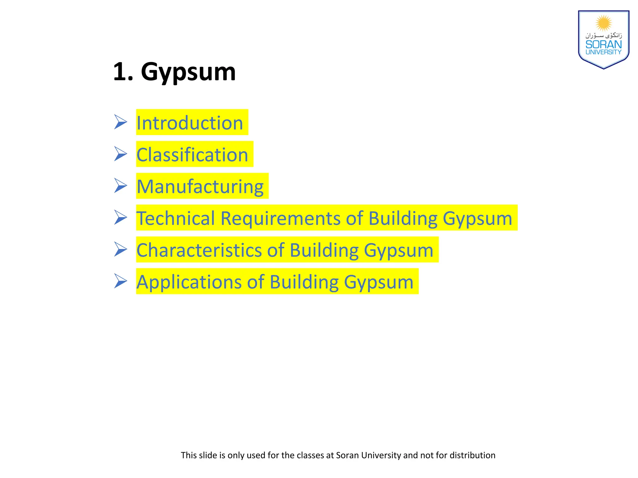 1. Gypsum
This slide is only used for the classes at Soran University and not for distribution
 Introduction
 Classification
 Manufacturing
 Technical Requirements of Building Gypsum
 Characteristics of Building Gypsum
 Applications of Building Gypsum
 