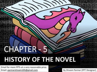 CHAPTER - 5
HISTORY OF THE NOVEL
Email for more PPTs at a very reasonable price.
Email: parmarshivam105@gmail.com By Shivam Parmar (PPT Designer)
 
