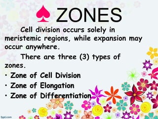 Cell division occurs solely in
meristemic regions, while expansion may
occur anywhere.
There are three (3) types of
zones.
♠ ZONES
 