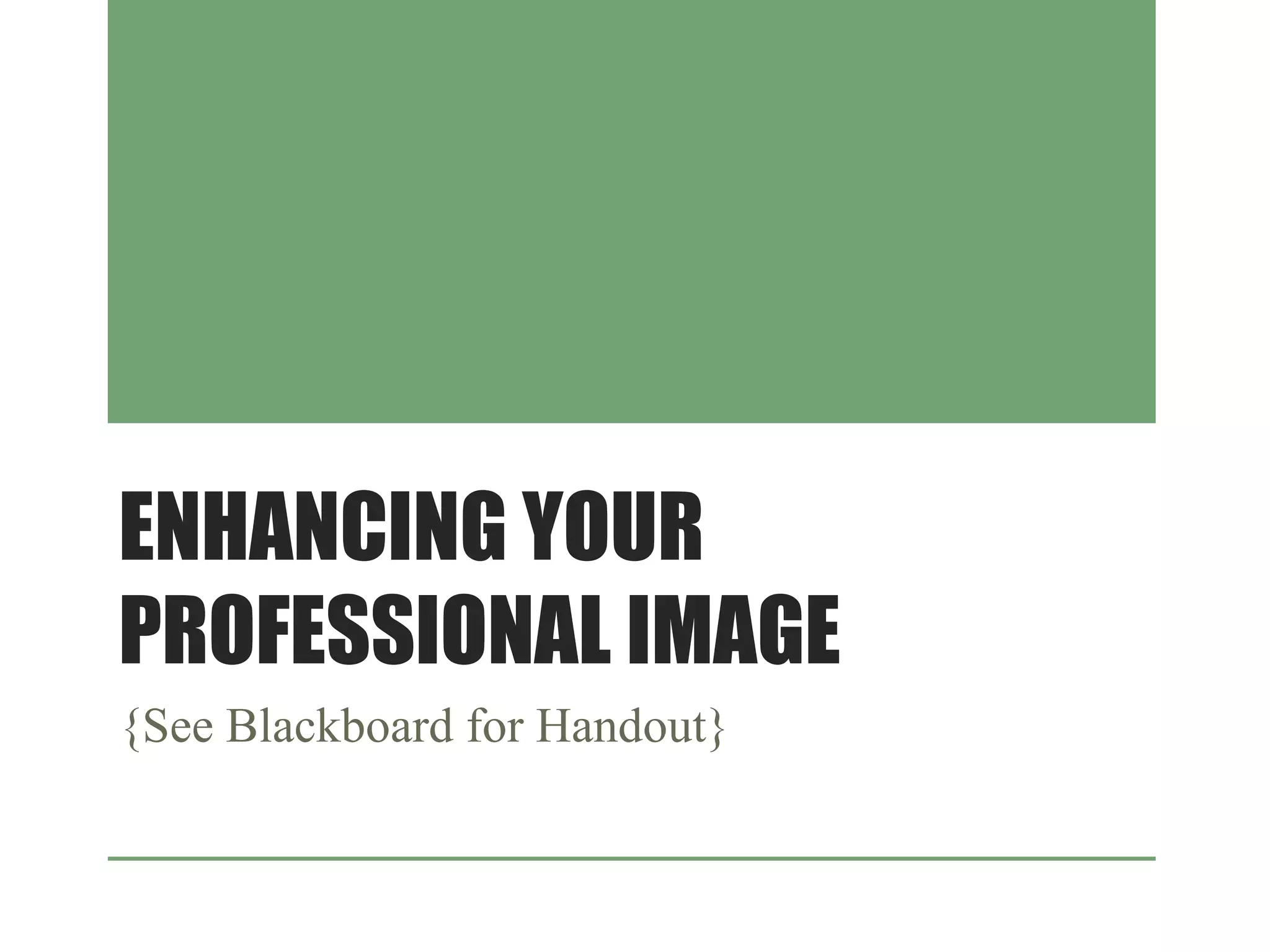 ENHANCING YOUR
PROFESSIONAL IMAGE
{See Blackboard for Handout}
 