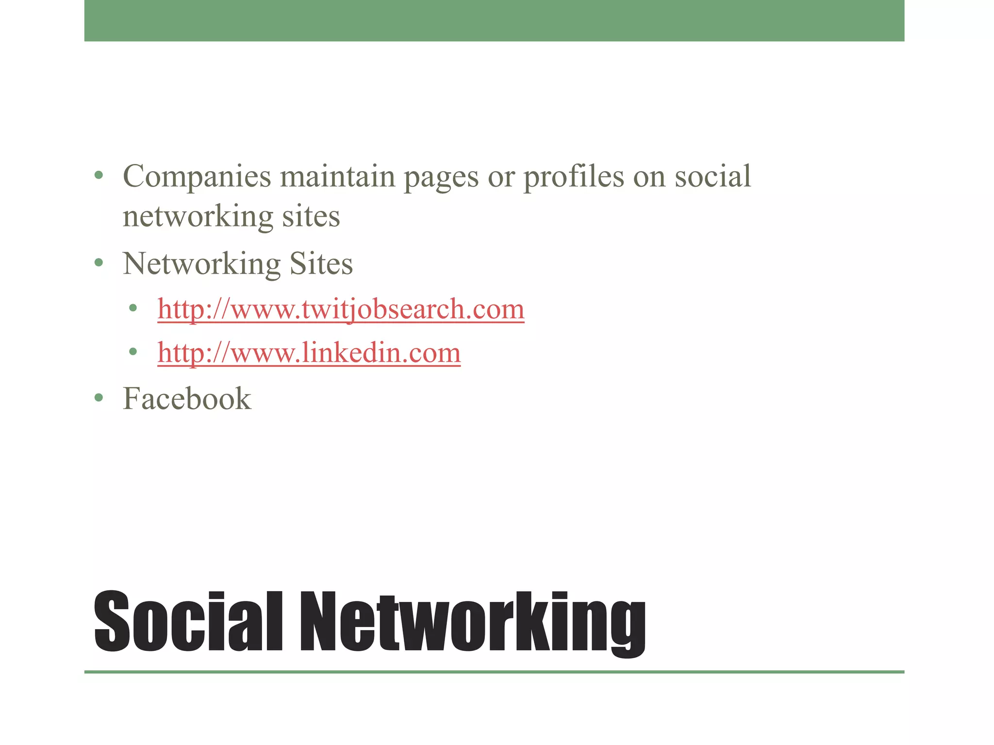 Social Networking
• Companies maintain pages or profiles on social
networking sites
• Networking Sites
• http://www.twitjobsearch.com
• http://www.linkedin.com
• Facebook
 