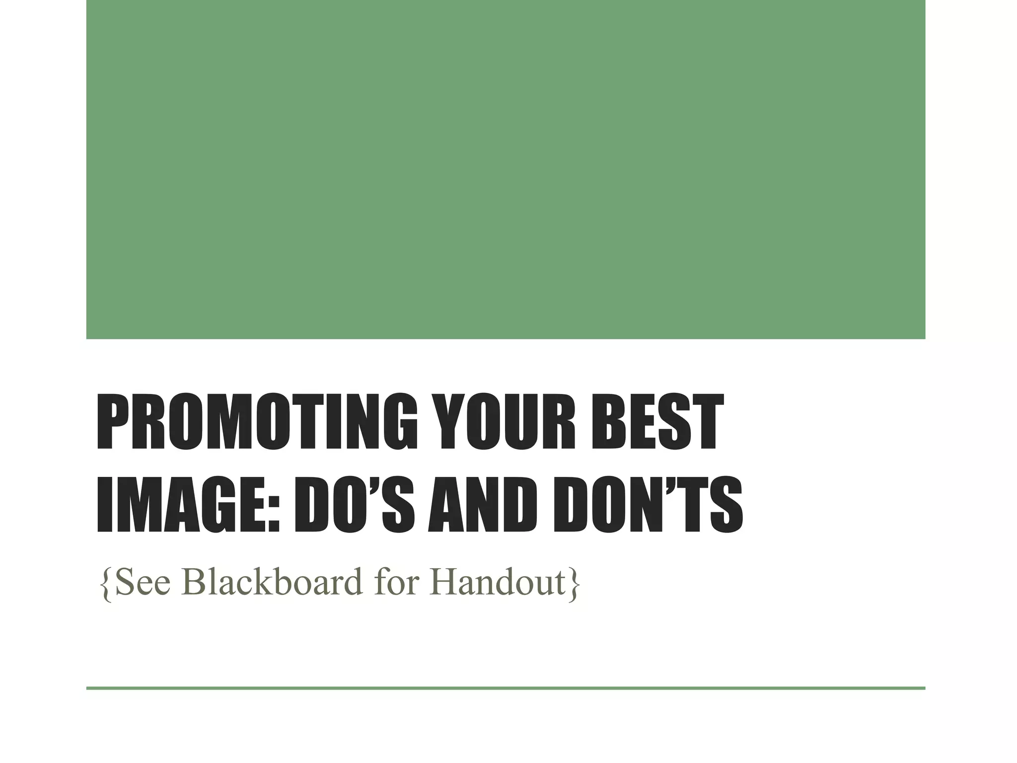 PROMOTING YOUR BEST
IMAGE: DO’S AND DON’TS
{See Blackboard for Handout}
 