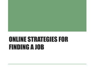 ONLINE STRATEGIES FOR
FINDING A JOB
 