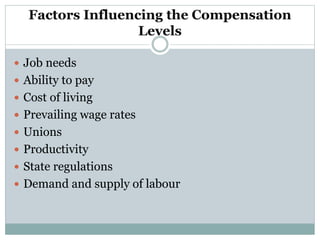 Factors Influencing the Compensation
Levels
 Job needs
 Ability to pay
 Cost of living
 Prevailing wage rates
 Unions
 Productivity
 State regulations
 Demand and supply of labour
 