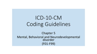 ICD-10-CM
Coding Guidelines
	
Chapter	5	
Mental,	Behavioral	and	Neurodevelopmental	
disorder	
(F01-F99)	
	
 