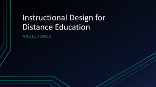 Instructional Design for
Distance Education
ANGEL JONES
 