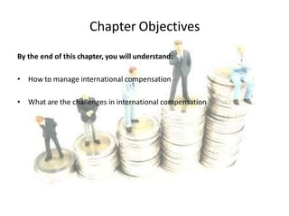 Chapter Objectives
By the end of this chapter, you will understand:
• How to manage international compensation
• What are the challenges in international compensation
 