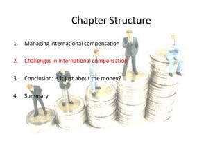Chapter Structure
1. Managing international compensation
2. Challenges in international compensation
3. Conclusion: Is it just about the money?
4. Summary
 