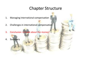 Chapter Structure
1. Managing international compensation
2. Challenges in international compensation
3. Conclusion: Is it just about the money?
4. Summary
 